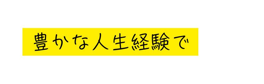 豊かな人生経験で